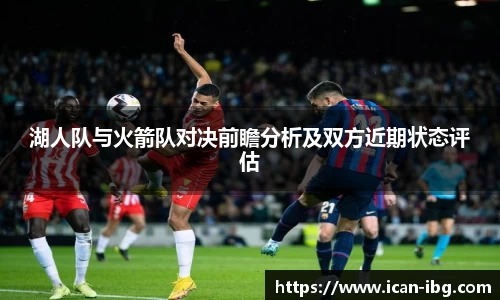 湖人队与火箭队对决前瞻分析及双方近期状态评估